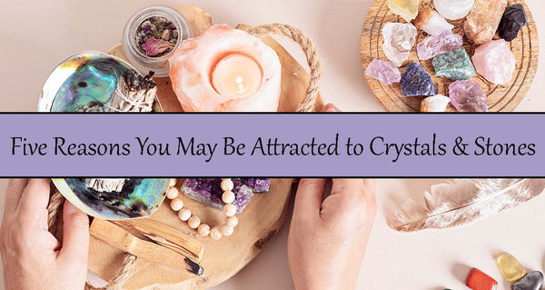 5 Reasons You May Be Attracted to Crystals & Stones