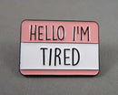 "Hello I'm Tired" Name Badge Enamel Pin 1pc (BIN 40)