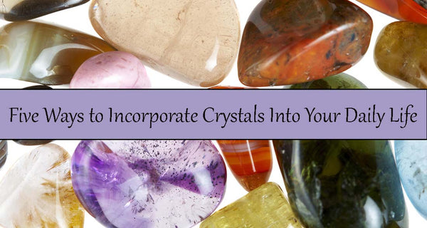 5 Ways to Incorporate Crystals Into Your Daily Life