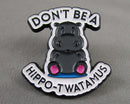 "Don't Be a Hippo Twatamus" Enamel Pin 1pc Bin 12