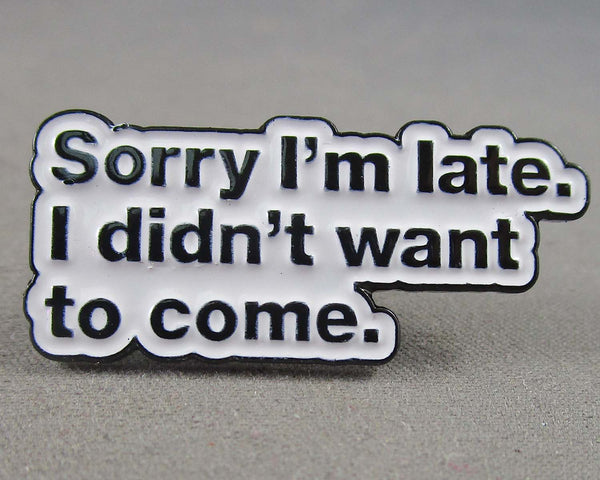 "Sorry I'm Late.  I Didn't Want to Come" Enamel Pin 1pc (BIN 11)